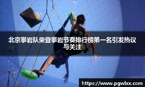 北京攀岩队荣登攀岩节奏排行榜第一名引发热议与关注