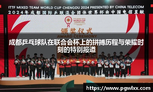 成都乒乓球队在联合会杯上的拼搏历程与荣耀时刻的特别报道