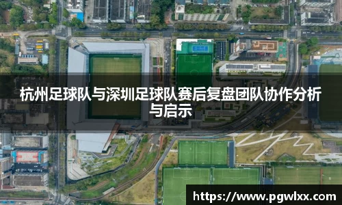 杭州足球队与深圳足球队赛后复盘团队协作分析与启示