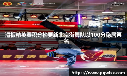 滑板精英赛积分榜更新北京街舞队以100分稳居第一名