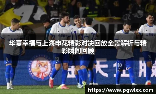 华夏幸福与上海申花精彩对决回放全景解析与精彩瞬间回顾