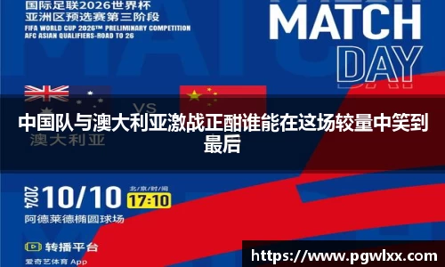 中国队与澳大利亚激战正酣谁能在这场较量中笑到最后