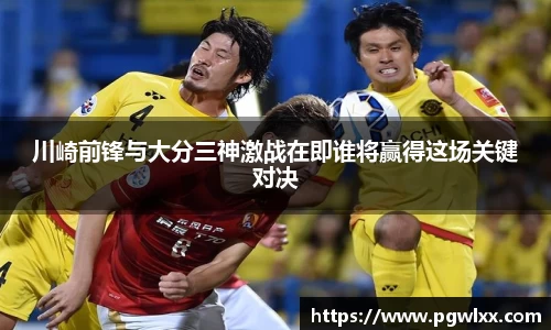 川崎前锋与大分三神激战在即谁将赢得这场关键对决
