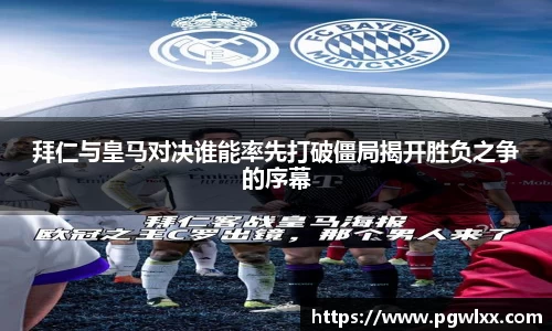 拜仁与皇马对决谁能率先打破僵局揭开胜负之争的序幕