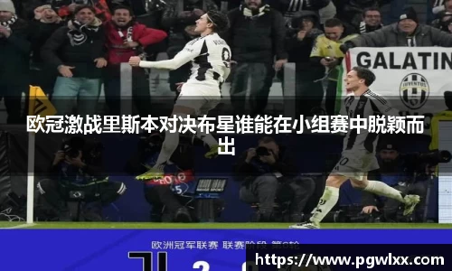 欧冠激战里斯本对决布星谁能在小组赛中脱颖而出